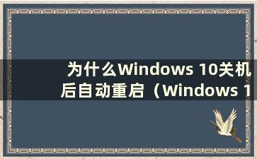 为什么Windows 10关机后自动重启（Windows 10关机后自动重启）